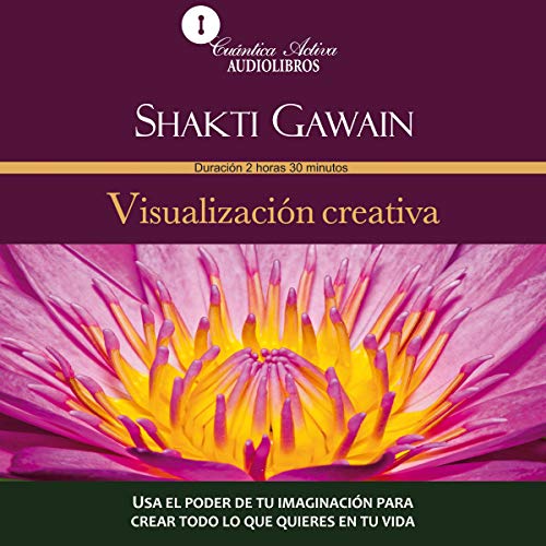 Visualizacion creativa [Creative Visualization]: Usa el poder de tu imaginación para crear todo lo que quieres en tu vida [Use the Power of Your Imagination to Create Whatever You Want in Your Life]