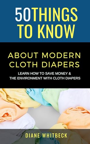 50 Things to Know About Modern Cloth Diapers: Learn How to Save Money and The Environment with Cloth Diapers (50 Things to Know Parenting) - Click to Buy