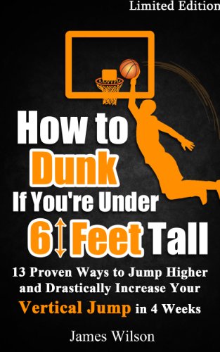 How to Dunk if You’re Under 6 Feet Tall: 13 Proven Ways to Jump Higher and Drastically Increase Your Vertical Jump in 4 Weeks (Vertical Jump Training Program Book 1) - Click to Buy