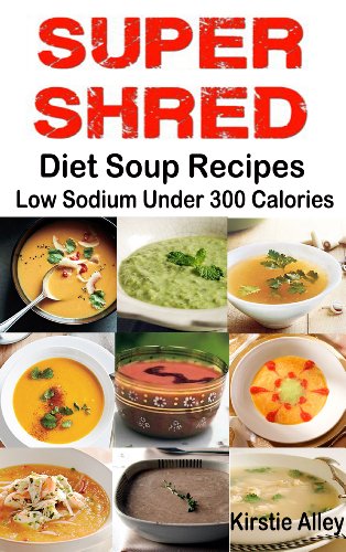 SUPER SHRED Diet Soup Recipes: Low Sodium: Under 300 Calories - Click to Buy