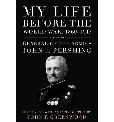 [ MY LIFE BEFORE THE WORLD WAR, 1860-1917 (AMERICAN WARRIORS) ] My Life Before the World War, 1860-1917 (American Warriors) By Pershing, John J ( Author ) Jun-2013 [ Hardcover ] - Click to Buy