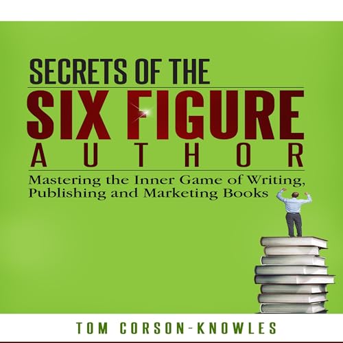 Secrets of the Six Figure Author: Mastering the Inner Game of Writing, Publishing and Marketing Books - Click to Buy