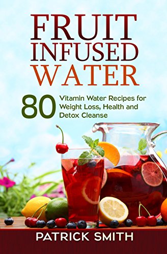 Fruit Infused Water - 80 Vitamin Water Recipes for Weight Loss, Health and Detox Cleanse (Vitamin Water, Fruit Infused Water, Natural Herbal Remedies, Detox Diet, Liver Cleanse) - Click to Buy