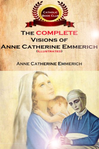 The Complete Visions of Anne Catherine Emmerich (Illustrated): The Lowly Life and Bitter Passion of Our Lord Jesus Christ and His Mother - Click to Buy