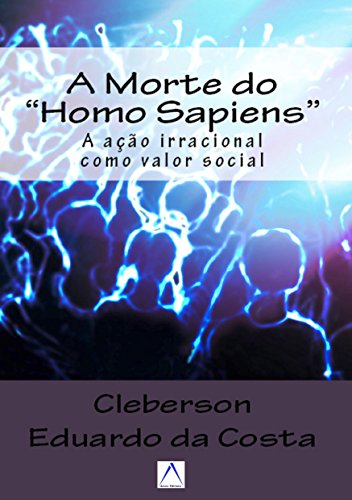 A MORTE DO HOMO SAPIENS: A AÇÃO IRRACIONAL COMO UM VALOR SOCIAL (Portuguese Edition) - Click to Buy