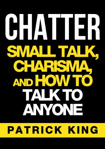 CHATTER: Small Talk, Charisma, and How to Talk to Anyone (The People Skills, Communication Skills, and Social Skills You Need to Win Friends and Get Jobs) - Click to Buy