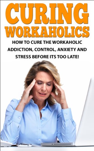 How to Cure the Workaholic Addiction: Control Anxiety and Stress Before It’s Too Late! (Workaholics, Workaholism, Work Addiction, Workaholics cure, Stress, ... Workaholic Guidebook, Addicted to work) - Click to Buy