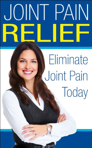 Joint Pain Relief: How To Eliminate Joint Pain Today (Health and Wellness)