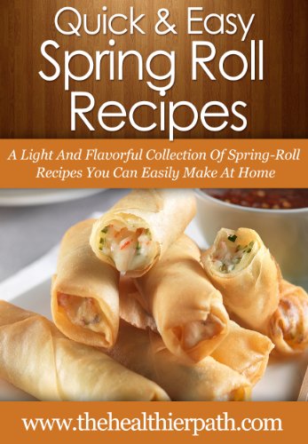Spring Roll Recipes: A Light And Flavorful Collection Of Spring-Roll Recipes You Can Easily Make At Home. (Quick & Easy Recipes) - Click to Buy