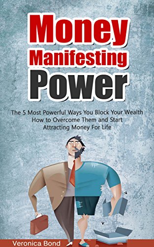 MONEY: Manifesting Power: The 5 Most Powerful Ways You Block Your Wealth How to Overcome Them and Start Attracting Money For Life (Money: Manifest, Power ... Law of Attraction Money Series Book 1)