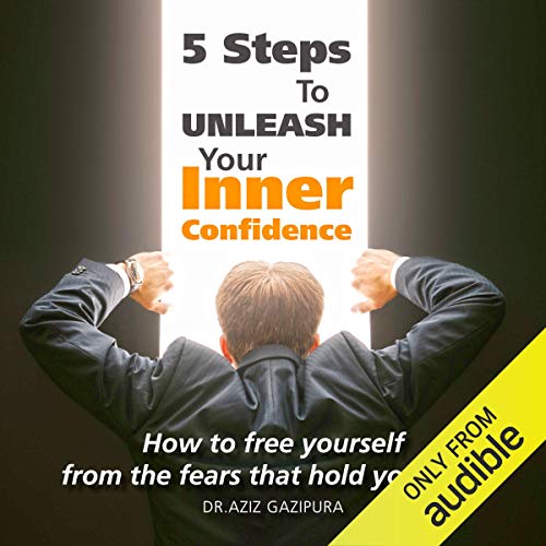 5 Steps to Unleash Your Inner Confidence: How to Free Yourself from the Fears That Hold You Back