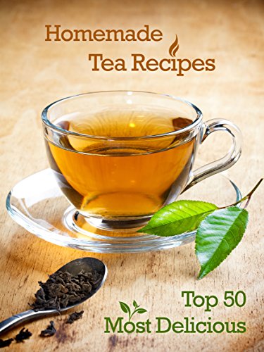 Top 50 Most Delicious Homemade Tea Recipes: Create Unique Blends of Different Teas, Fruits, Spices and Herbs (Recipe Top 50's Book 28)