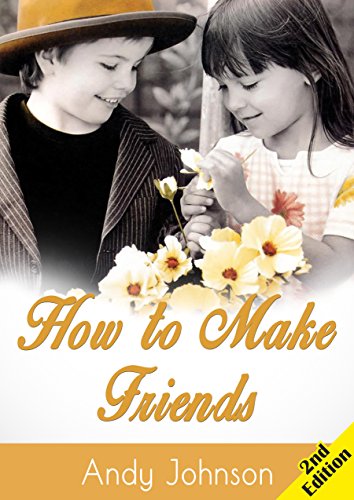 Relationships: How to Make Friends - 2nd Edition: 10 Most Simple Steps to Make Friends for Life - and How to Retain them!