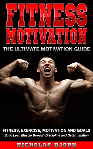 Fitness Motivation: The Ultimate Motivation Guide: Fitness, Exercise, Motivation and Goals - Build Lean Muscle through Discipline and Determination (Muscle Building Series Book 5) - Click to Buy