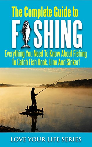 The Complete Guide to Fishing: Everything you need to know about fishing to catch fish hook, line and sinker! (Fishing, Fresh Water Fishing, fly fishing) - Click to Buy