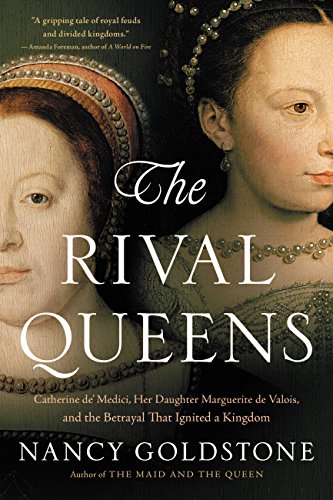 The Rival Queens: Catherine de' Medici, Her Daughter Marguerite de Valois, and the Betrayal that Ignited a Kingdom - Click to Buy