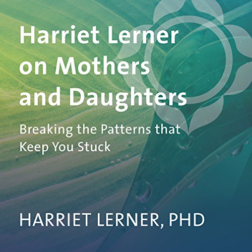 Harriet Lerner on Mothers and Daughters: Breaking the Patterns That Keep You Stuck - Click to Buy