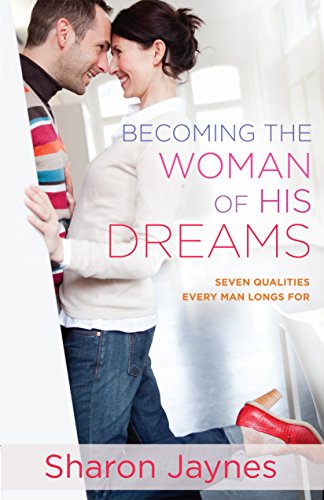 Becoming the Woman of His Dreams: Seven Qualities Every Man Longs For - Click to Buy