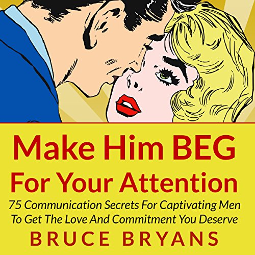 Make Him BEG for Your Attention: 75 Communication Secrets for Captivating Men to Get the Love and Commitment You Deserve - Click to Buy