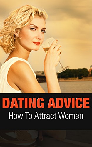 Dating Advice: How To Attract Women (Relationship Tips Book 1) - Click to Buy