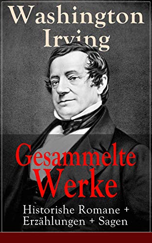 Gesammelte Werke: Historishe Romane + Erzählungen + Sagen: 120 Titel in einem Buch: Die Legende Von Sleepy Hollow + Das Leben Mohammeds, des arabischen ... New-York + Bracebridge Hall (German Edition)