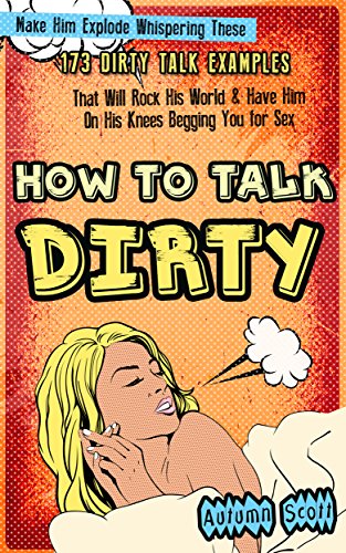How to Talk Dirty: Make Him Explode Whispering These 173 Dirty Talk Examples that Will Rock His World & Have Him on His Knees Begging You for Sex (Improve ... Spice Up Your Sex Life - Dirty Talk Book 1) - Click to Buy