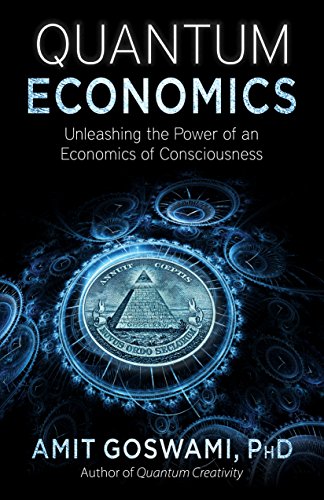 Quantum Economics: Unleashing the Power of an Economics of Consciousness - Click to Buy