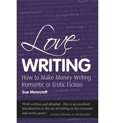 [(Love Writing: How to Make Money Writing Romantic or Erotic Fiction)] [Author: Sue Moorcroft] published on (January, 2010) - Click to Buy