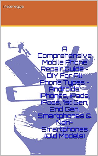 A Comprehensive Mobile Phone Repair Guide - DIY For All Phone Types - Androids, iPhones, iPads, iPods, 1st Gen, 2nd Gen, Smartphones & Non-Smartphones (Old Models) - Click to Buy