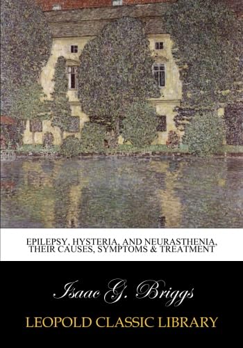 Epilepsy, hysteria, and neurasthenia, their causes, symptoms & treatment