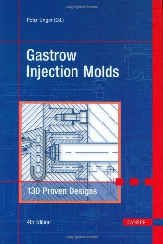 Gastrow Injection Molds 4E: 130 Proven Designs Fourth edition by Unger, Peter (editor) (2006) Hardcover - Click to Buy