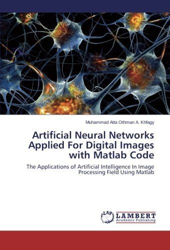 Artificial Neural Networks Applied For Digital Images with Matlab Code: The Applications of Artificial Intelligence In Image Processing Field Using Matlab by Othman A. Khfagy, Muhammad Atta (2014) Paperback - Click to Buy