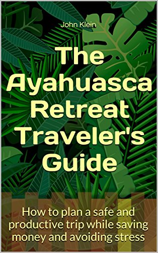 The Ayahuasca Retreat Traveler's Guide: How to plan a safe and productive trip while saving money and avoiding stress