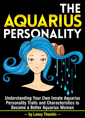 The Aquarius Personality: Understanding Your Own Innate Aquarius Personality Traits and Characteristics to Become a Better Aquarius Woman - Click to Buy