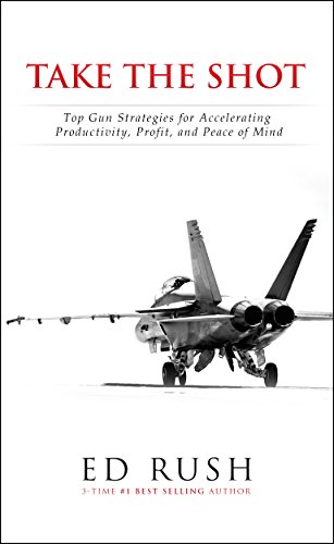 Take The Shot: Top Gun Strategies for Accelerating, Profit, Productivity, and Peace of Mi