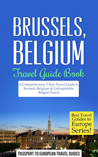 Brussels Travel Guide: Brussels, Belgium: Travel Guide Book—A Comprehensive 5-Day Travel Guide to Brussels, Belgium & Unforgettable Belgian Travel - Click to Buy