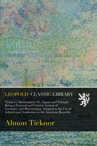 Ticknor's Mensuration: Or, Square and Triangle: Being a Practical and Concise System of Geometry and Mensuration. Adapted to the Use of Schools and Academies in the American Republic - Click to Buy