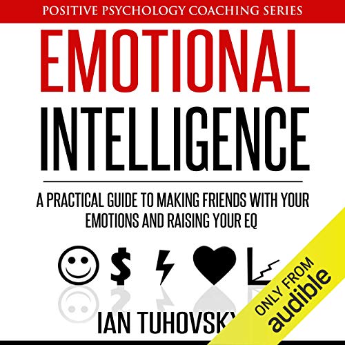 Emotional Intelligence: A Practical Guide to Making Friends with Your Emotions and Raising Your EQ: Positive Psychology Coaching Series, Volume 8 - Click to Buy