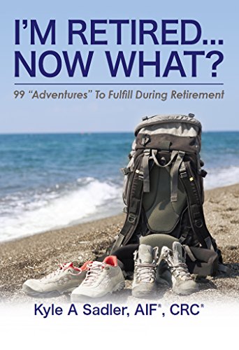 I'm Retired...Now What?: 99 "Adventures" To Fulfill During Retirement