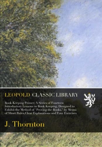 Book-Keeping Primer; A Series of Fourteen Introductory Lessons in Book-Keeping, Designed to Exhibit the Method of "Proving the Books," by Means of Short Rules,Clear Explanations and Easy Exercises - Click to Buy