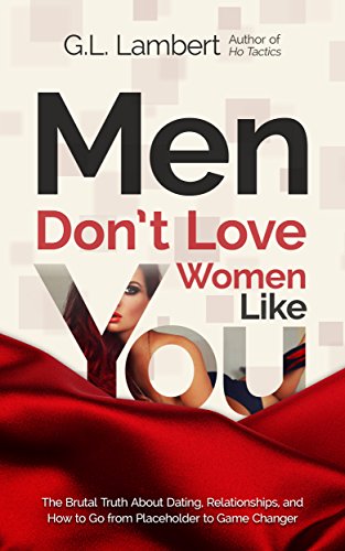 Men Don't Love Women Like You: The Brutal Truth About Dating, Relationships, and How to Go from Placeholder to Game Changer - Click to Buy