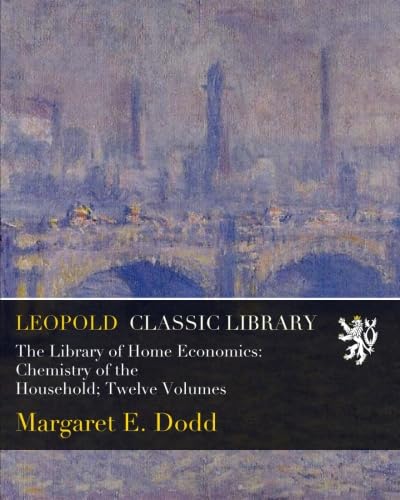 The Library of Home Economics: Chemistry of the Household; Twelve Volumes