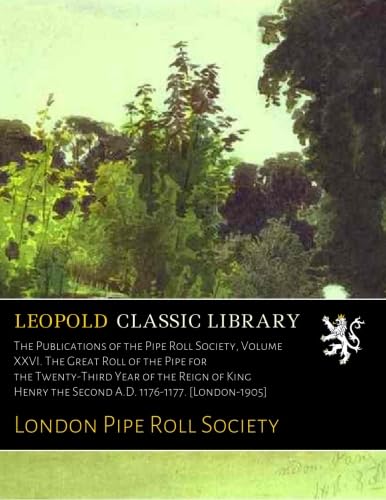 The Publications of the Pipe Roll Society, Volume XXVI. The Great Roll of the Pipe for the Twenty-Third Year of the Reign of King Henry the Second A.D. 1176-1177. [London-1905]