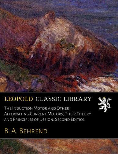 The Induction Motor and Other Alternating Current Motors, Their Theory and Principles of Design. Second Edition