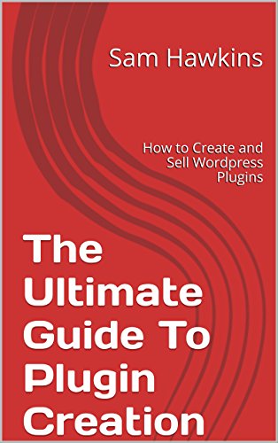 The Ultimate Guide To Plugin Creation: How to Create and Sell Wordpress Plugins - Click to Buy