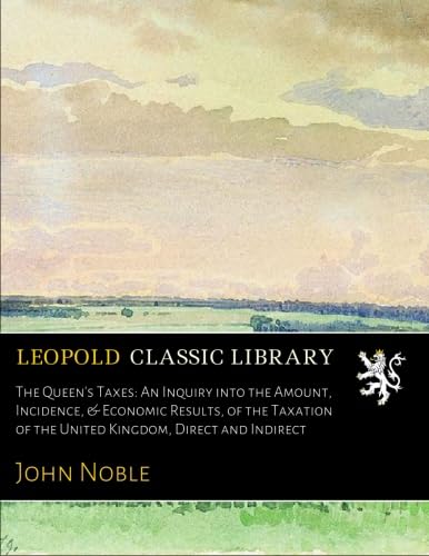 The Queen's Taxes: An Inquiry into the Amount, Incidence, & Economic Results, of the Taxation of the United Kingdom, Direct and Indirect - Click to Buy