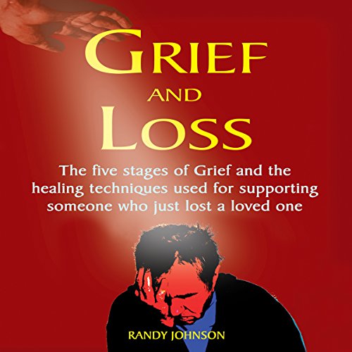 Grief and Loss: The Five Stages of Grief and Healing Techniques Used for Supporting Someone Who Just Lost a Love One - Click to Buy