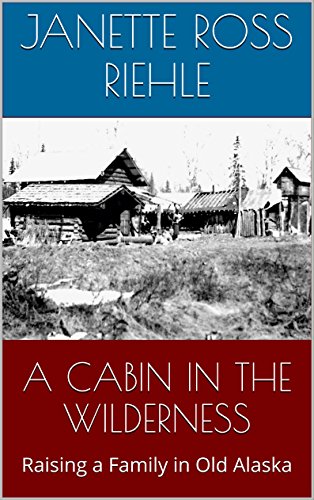 A CABIN IN THE WILDERNESS: Raising a Family in Old Alaska (Growing Up Wild Book 2)