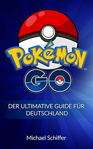Pokemon Go: Der Ultimative Guide Für Deutschland (Pokemon, Pokemon Go Guide, Pokemon Go deutsch, Pokemon Go Handbuch, Pokemon Go Kindle, Pokemon Go Anfänger, Pokemon Go Tricks 1) (German Edition)
