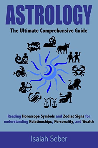 Astrology: The Ultimate Comprehensive Guide on Reading Horoscope Symbols and Zodiac Signs for Understanding Relationships, Personality, and Wealth (Astrology ... Success to Your Life and Become Happier!)